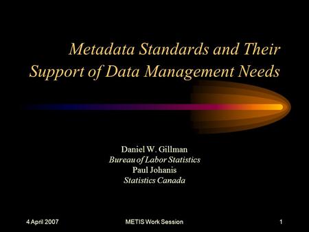 4 April 2007METIS Work Session1 Metadata Standards and Their Support of Data Management Needs Daniel W. Gillman Bureau of Labor Statistics Paul Johanis.