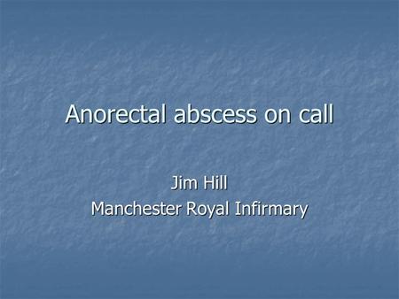 Anorectal abscess on call Jim Hill Manchester Royal Infirmary.