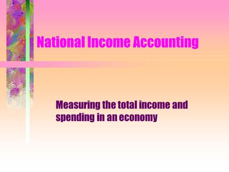 National Income Accounting Measuring the total income and spending in an economy.