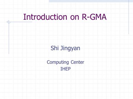 Introduction on R-GMA Shi Jingyan Computing Center IHEP.