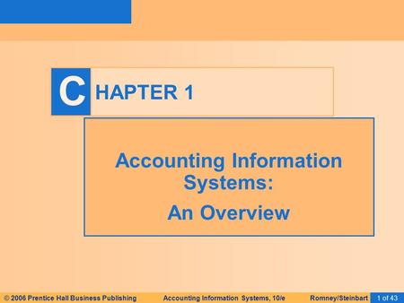 © 2006 Prentice Hall Business Publishing Accounting Information Systems, 10/e Romney/Steinbart1 of 43 C HAPTER 1 Accounting Information Systems: An Overview.