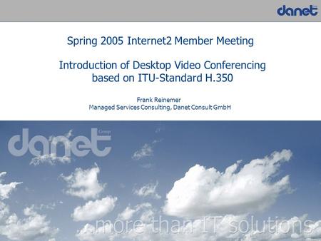 1 Introduction of Desktop Video Conferencing based on ITU-Standard H.350 Spring 2005 Internet2 Member Meeting Frank Reinemer Managed Services Consulting,
