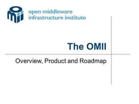 The OMII Overview, Product and Roadmap. © University of Southampton omii OMII_1 Delivering a secure, reliable, web services infrastructure for grid applications.