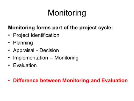 Monitoring Monitoring forms part of the project cycle: Project Identification Planning Appraisal - Decision Implementation – Monitoring Evaluation Difference.