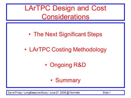 David Finley / LongBaseLine Study / June 27, Fermilab Slide 1 The Next Significant Steps LArTPC Costing Methodology Ongoing R&D Summary LArTPC Design.