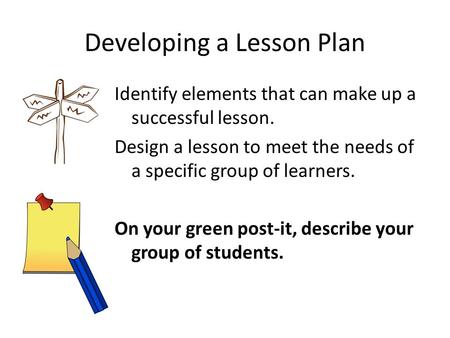 Developing a Lesson Plan Identify elements that can make up a successful lesson. Design a lesson to meet the needs of a specific group of learners. On.