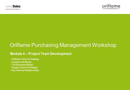 Oriflame Purchasing Management Workshop Module 4 – Project Team Development Oriflame Vision & Strategy Supplier Interfaces The Business Model Supply Vision.