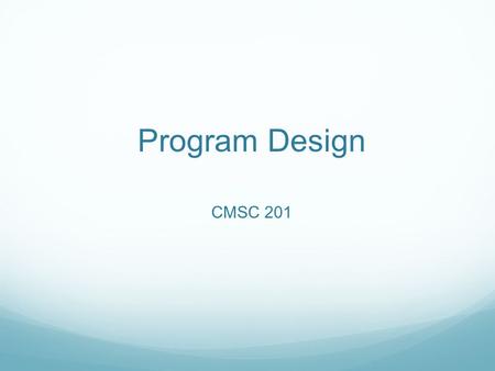 Program Design CMSC 201. Motivation We’ve talked a lot about certain ‘good habits’ we’d like you guys to get in while writing code. There are two main.