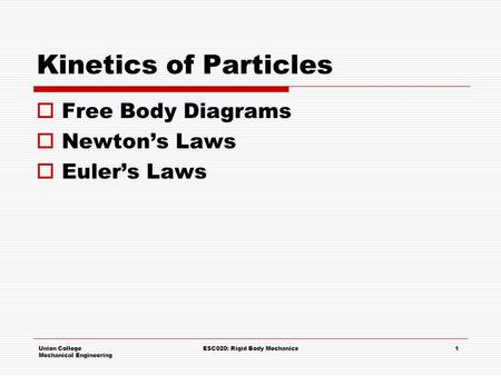 Union College Mechanical Engineering ESC020: Rigid Body Mechanics1 Kinetics of Particles  Free Body Diagrams  Newton’s Laws  Euler’s Laws.