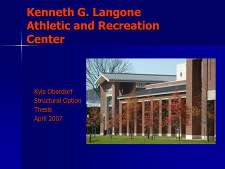 Kenneth G. Langone Athletic and Recreation Center Kyle Oberdorf Structural Option Thesis April 2007.