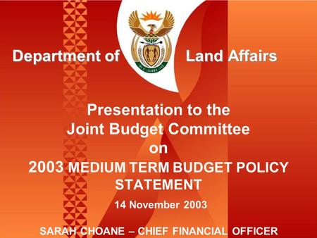 Presentation to the Joint Budget Committee on 2003 MEDIUM TERM BUDGET POLICY STATEMENT 14 November 2003 SARAH CHOANE – CHIEF FINANCIAL OFFICER Department.