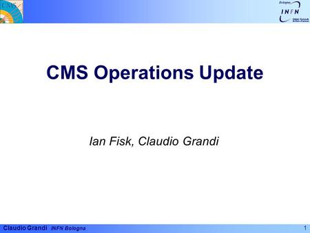 Claudio Grandi INFN Bologna CMS Operations Update Ian Fisk, Claudio Grandi 1.