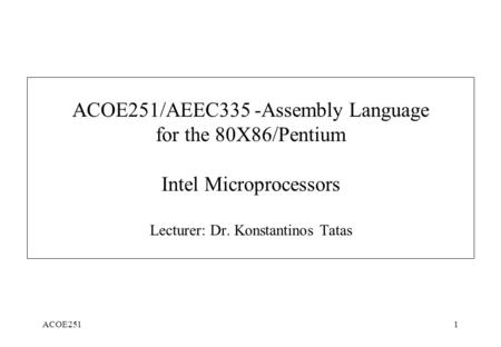 ACOE2511 ACOE251/AEEC335 -Assembly Language for the 80X86/Pentium Intel Microprocessors Lecturer: Dr. Konstantinos Tatas.