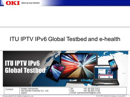 © Copyright 2013 Oki Electric Industry Co., Ltd. ITU-T IPTV-GSI 2013, Geneva, 13 July 2013. ITU IPTV IPv6 Global Testbed and e-health Contact: Hideki Yamamoto.