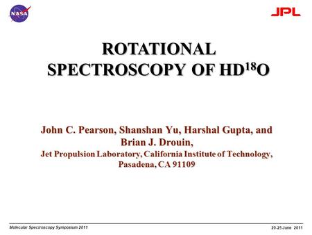 Molecular Spectroscopy Symposium 2011 20-25 June 2011 ROTATIONAL SPECTROSCOPY OF HD 18 O John C. Pearson, Shanshan Yu, Harshal Gupta, and Brian J. Drouin,