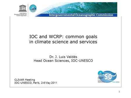 1 IOC and WCRP: common goals in climate science and services Dr. J. Luis Valdés Head Ocean Sciences, IOC-UNESCO CLIVAR Meeting IOC-UNESCO, Paris, 2 -6.