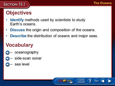 Objectives Identify methods used by scientists to study Earth’s oceans. The Oceans Discuss the origin and composition of the oceans. Describe the distribution.