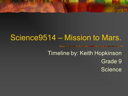 Science9514 – Mission to Mars. Timeline by: Keith Hopkinson Grade 9 Science.