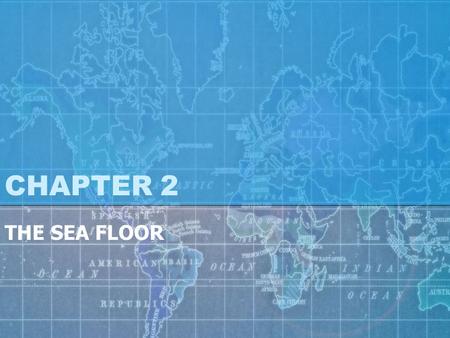 CHAPTER 2 THE SEA FLOOR. OCEANIC & CONTINENTAL OCEAN ZONES & HABITATS.