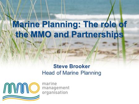 Marine Planning: The role of the MMO and Partnerships Steve Brooker Head of Marine Planning.