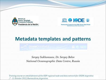 Metadata templates and patterns Sergey Sukhonosov, Dr. Sergey Belov National Oceanographic Data Centre, Russia Training course on establishment of the.
