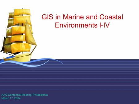 1 GIS in Marine and Coastal Environments I-IV AAG Centennial Meeting, Philadelphia March 17, 2004.
