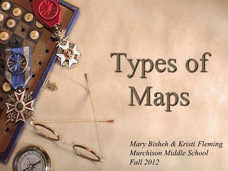 Types of Maps Mary Bisheh & Kristi Fleming Murchison Middle School