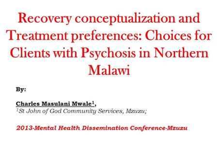 Recovery conceptualization and Treatment preferences: Choices for Clients with Psychosis in Northern Malawi By: Charles Masulani Mwale 1, 1 St John of.