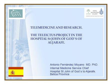 TELEMEDICINE AND RESEARCH. THE TELEICTUS PROJECT IN THE HOSPITAL St JOHN OF GOD´S OF ALJARAFE. Antonio Fernández Moyano MD. PhD. Internal Medicine Service.