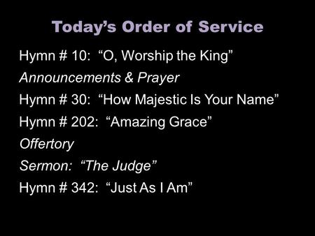Today’s Order of Service Hymn # 10: “O, Worship the King” Announcements & Prayer Hymn # 30: “How Majestic Is Your Name” Hymn # 202: “Amazing Grace” Offertory.