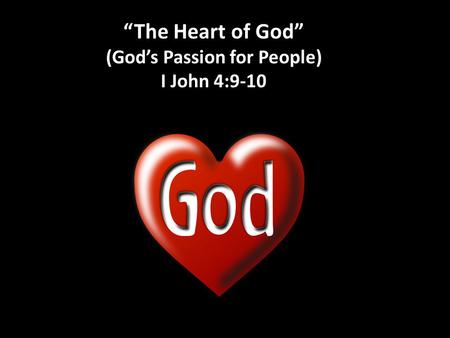 “The Heart of God” (God’s Passion for People) I John 4:9-10.