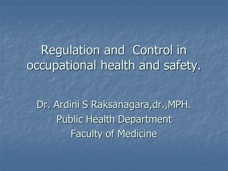 Regulation and Control in occupational health and safety. Dr. Ardini S Raksanagara,dr.,MPH. Public Health Department Faculty of Medicine.