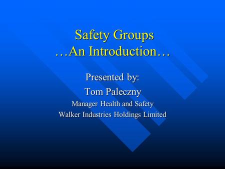 Safety Groups …An Introduction… Safety Groups …An Introduction… Presented by: Tom Paleczny Manager Health and Safety Walker Industries Holdings Limited.