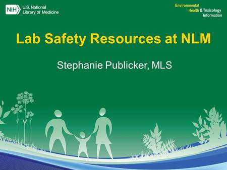 Environmental Health and Toxicology Information Program Stephanie Publicker, MLS Lab Safety Resources at NLM.