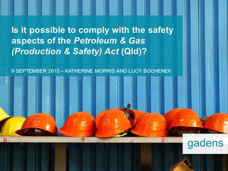 9 SEPTEMBER 2015 – KATHERINE MORRIS AND LUCY BOCHENEK Is it possible to comply with the safety aspects of the Petroleum & Gas (Production & Safety) Act.