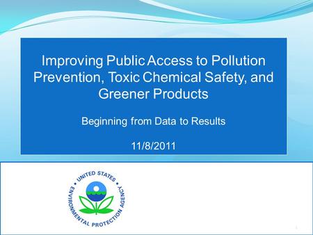 November 8, 2011 Improving Public Access to Pollution Prevention, Toxic Chemical Safety, and Greener Products Beginning from Data to Results 11/8/2011.