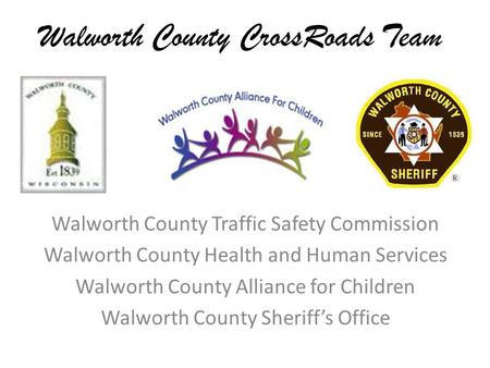 Walworth County CrossRoads Team Walworth County Traffic Safety Commission Walworth County Health and Human Services Walworth County Alliance for Children.