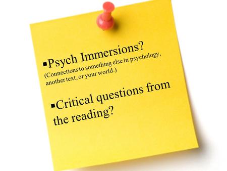 Psych Immersions? (Connections to something else in psychology, another text, or your world.) Critical questions from the reading?