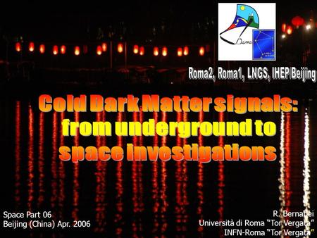 Space Part 06 Beijing (China) Apr. 2006 R. Bernabei Università di Roma “Tor Vergata” INFN-Roma “Tor Vergata”