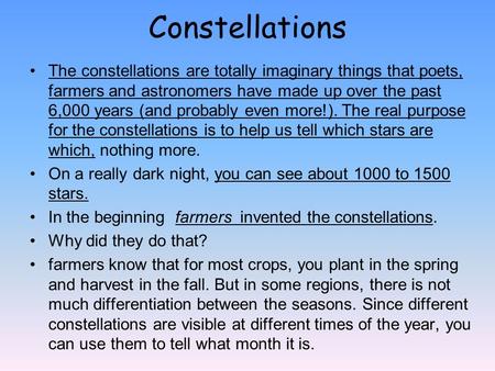 Constellations The constellations are totally imaginary things that poets, farmers and astronomers have made up over the past 6,000 years (and probably.