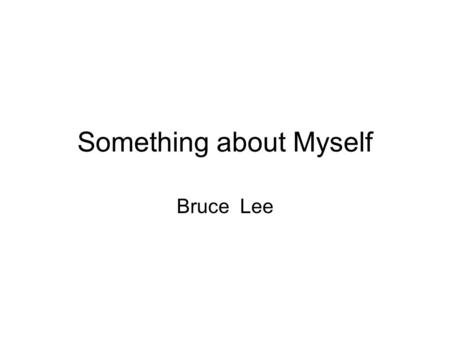 Something about Myself Bruce Lee. Basic Information My name is _____. I am 12 years old. I am 160 centimeters tall. My blood type is A. I was born in.