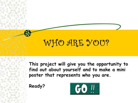 WHO ARE YOU? This project will give you the opportunity to find out about yourself and to make a mini poster that represents who you are. Ready?
