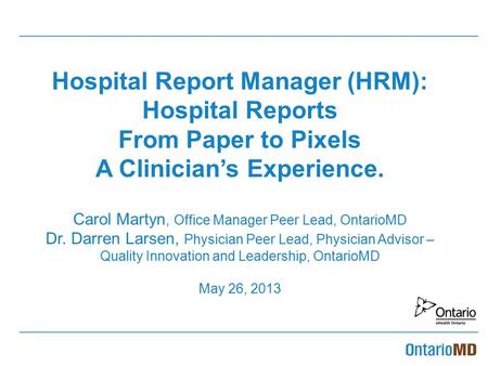 Hospital Report Manager (HRM): Hospital Reports From Paper to Pixels A Clinician’s Experience. Carol Martyn, Office Manager Peer Lead, OntarioMD Dr.