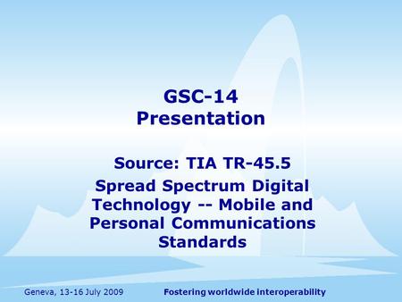 Fostering worldwide interoperabilityGeneva, 13-16 July 2009 GSC-14 Presentation Source: TIA TR-45.5 Spread Spectrum Digital Technology -- Mobile and Personal.