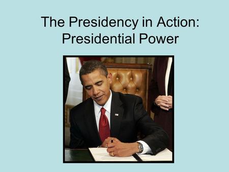 The Presidency in Action: Presidential Power