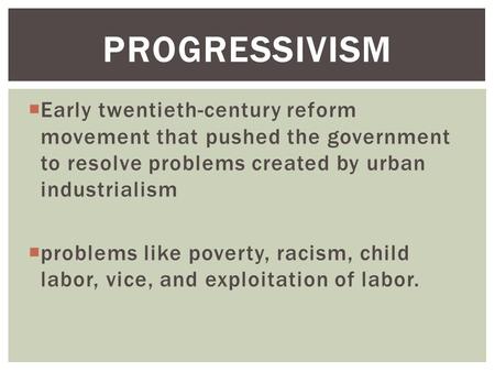  Early twentieth-century reform movement that pushed the government to resolve problems created by urban industrialism  problems like poverty, racism,