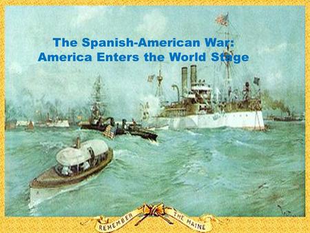 The Spanish-American War: America Enters the World Stage.