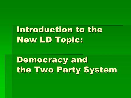 Introduction to the New LD Topic: Democracy and the Two Party System.