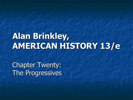 Alan Brinkley, AMERICAN HISTORY 13/e Chapter Twenty: The Progressives.