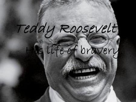 His life of bravery.. Who is Teddy Roosevelt? What did he do as President? When did he die? How did he become president? Where was he born?